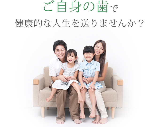 ご自身の歯で健康的な人生を送りませんか？
